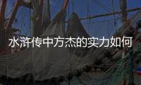 水浒传中方杰的实力如何？他的战绩如何？